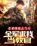 老爹绑我去当兵,全军求我当教官全文下载